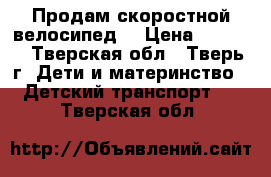 Продам скоростной велосипед  › Цена ­ 5 000 - Тверская обл., Тверь г. Дети и материнство » Детский транспорт   . Тверская обл.